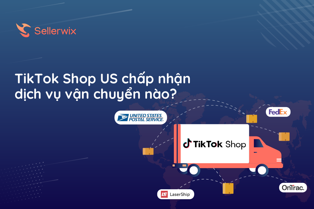 TikTok Shop US chấp nhận những nhà cung cấp dịch vụ vận chuyển nào? Thông tin chi tiết từ Sellerwix 2024